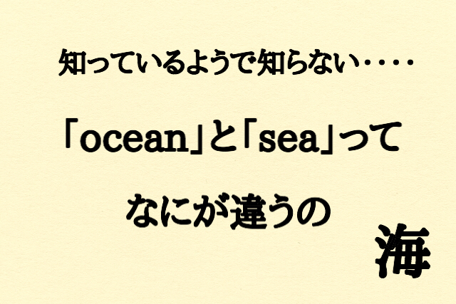 意外と簡単 Sea と Ocean の違いとは 知は力なり グラポンの雑学